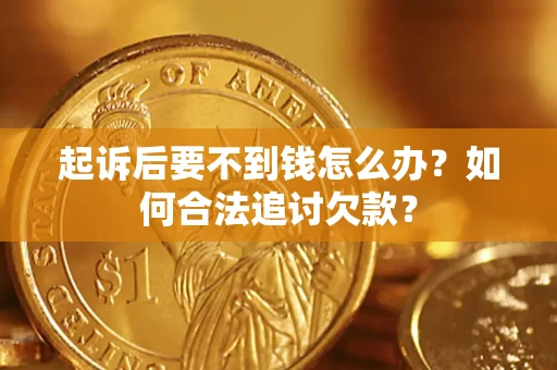 济南起诉后要不到钱怎么办？如何合法追讨欠款？