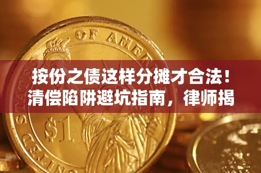济南按份之债这样分摊才合法！清偿陷阱避坑指南，律师揭秘关键条款