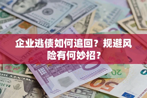 济南企业逃债如何追回？规避风险有何妙招？