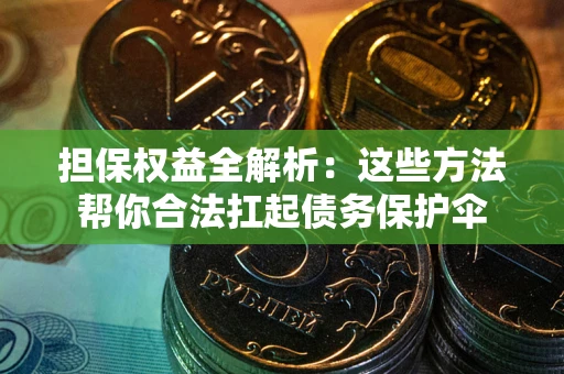 济南担保权益全解析：这些方法帮你合法扛起债务保护伞