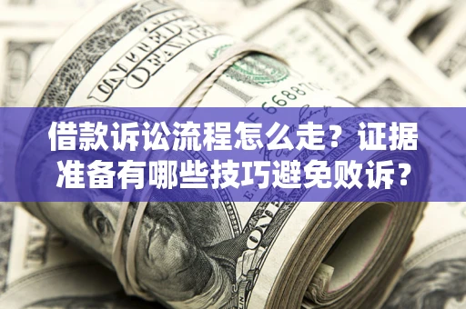 济南借款诉讼流程怎么走？证据准备有哪些技巧避免败诉？