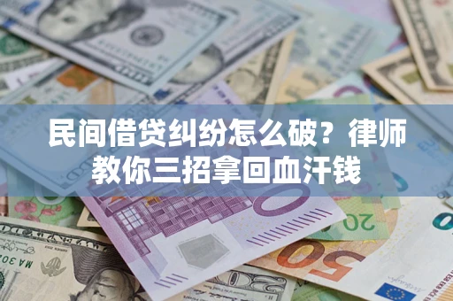 济南民间借贷纠纷怎么破？律师教你三招拿回血汗钱