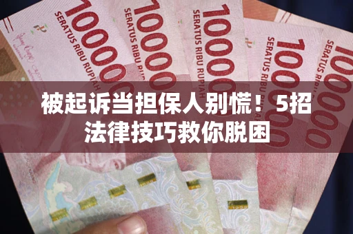 济南被起诉当担保人别慌！5招法律技巧救你脱困