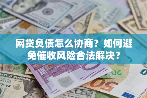 济南网贷负债怎么协商？如何避免催收风险合法解决？