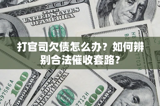 济南打官司欠债怎么办？如何辨别合法催收套路？