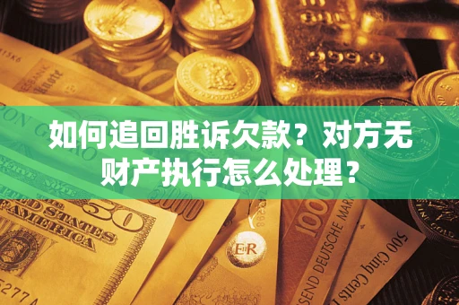 济南如何追回胜诉欠款？对方无财产执行怎么处理？