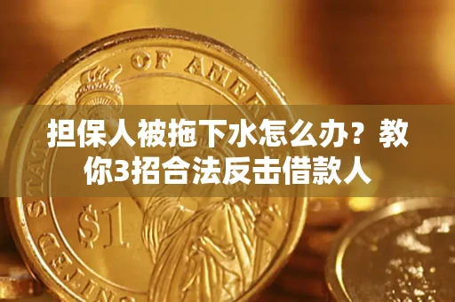 济南担保人被拖下水怎么办？教你3招合法反击借款人