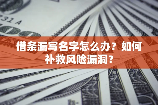 济南借条漏写名字怎么办？如何补救风险漏洞？