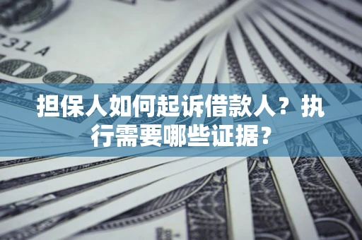 济南担保人如何起诉借款人？执行需要哪些证据？