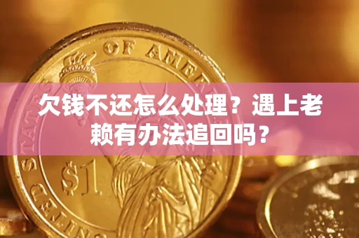 济南欠钱不还怎么处理？遇上老赖有办法追回吗？