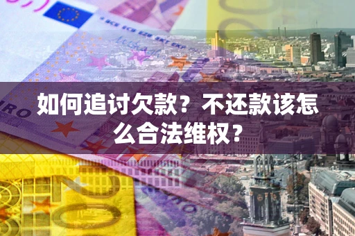 济南如何追讨欠款？不还款该怎么合法维权？