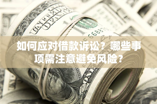 济南如何应对借款诉讼？哪些事项需注意避免风险？