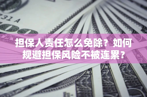 济南担保人责任怎么免除？如何规避担保风险不被连累？