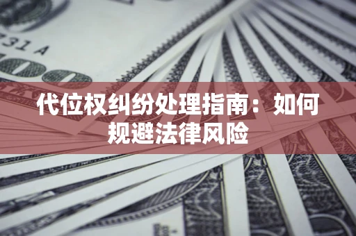 济南代位权纠纷处理指南:如何规避法律风险 济南代位权纠纷处理指南:如何规避法律风险