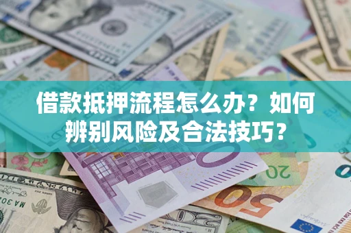 济南借款抵押流程怎么办？如何辨别风险及合法技巧？