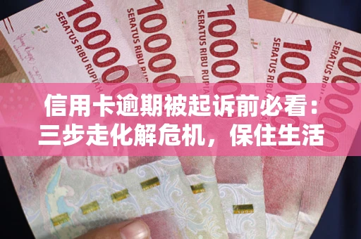 济南信用卡逾期被起诉前必看：三步走化解危机，保住生活尊严