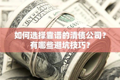 济南如何选择靠谱的清债公司？有哪些避坑技巧？