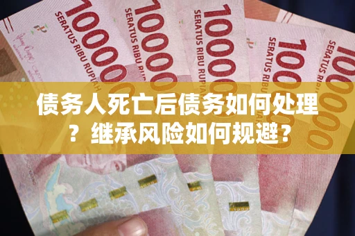 济南债务人死亡后债务如何处理？继承风险如何规避？