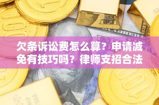 济南欠条诉讼费怎么算？申请减免有技巧吗？律师支招合法省钱