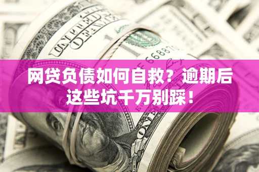济南网贷负债如何自救？逾期后这些坑千万别踩！