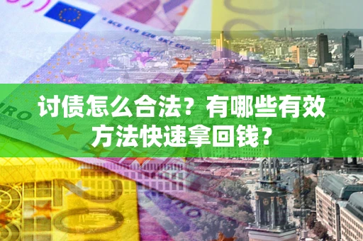 济南讨债怎么合法？有哪些有效方法快速拿回钱？