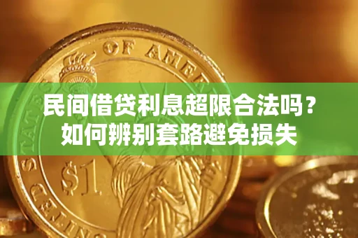 济南民间借贷利息超限合法吗？如何辨别套路避免损失