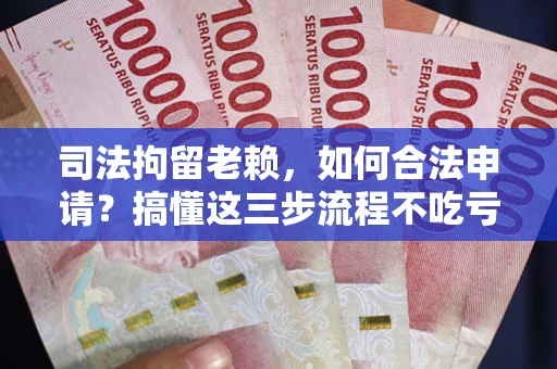 济南司法拘留老赖，如何合法申请？搞懂这三步流程不吃亏！