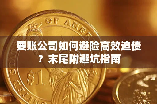 济南要账公司如何避险高效追债？末尾附避坑指南