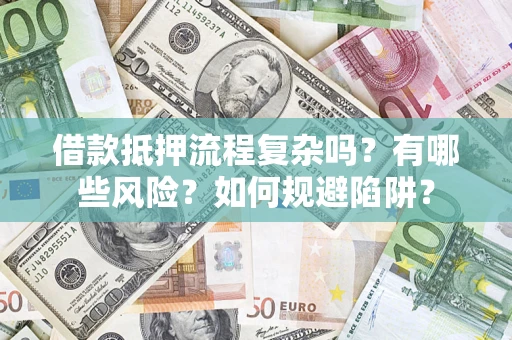 济南借款抵押流程复杂吗？有哪些风险？如何规避陷阱？
