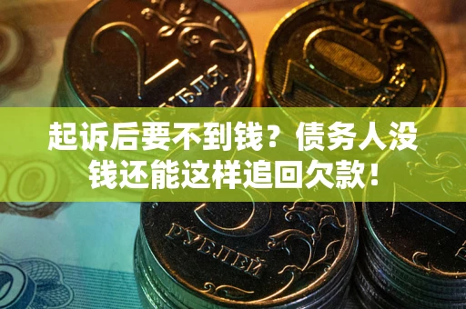 济南起诉后要不到钱？债务人没钱还能这样追回欠款！