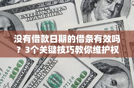 济南没有借款日期的借条有效吗？3个关键技巧教你维护权益