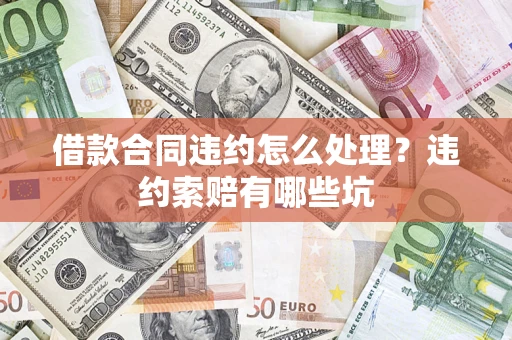 济南借款合同违约怎么处理？违约索赔有哪些坑