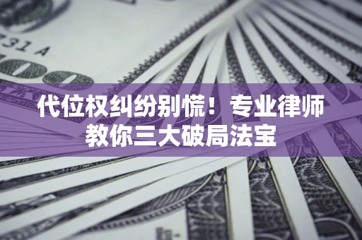 济南代位权纠纷别慌！专业律师教你三大破局法宝