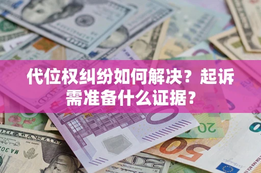 济南代位权纠纷如何解决？起诉需准备什么证据？