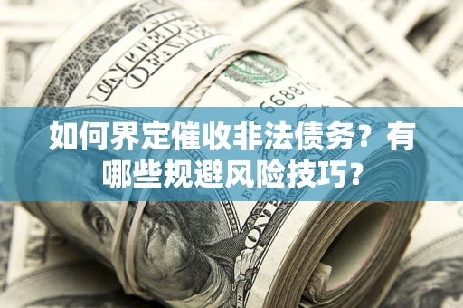 济南如何界定催收非法债务？有哪些规避风险技巧？