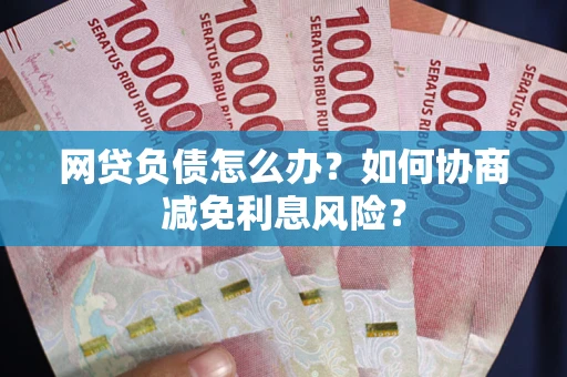 济南网贷负债怎么办？如何协商减免利息风险？