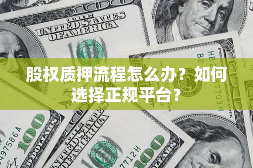 济南股权质押流程怎么办？如何选择正规平台？