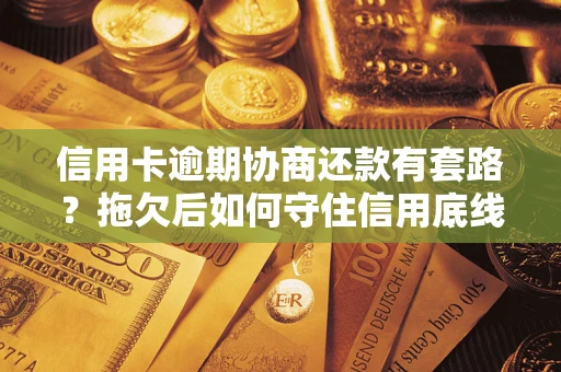 济南信用卡逾期协商还款有套路？拖欠后如何守住信用底线？