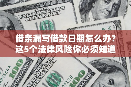 济南借条漏写借款日期怎么办？这5个法律风险你必须知道