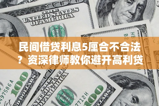 济南民间借贷利息5厘合不合法？资深律师教你避开高利贷陷阱