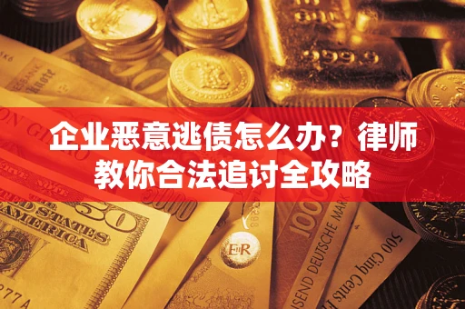 济南企业恶意逃债怎么办？律师教你合法追讨全攻略
