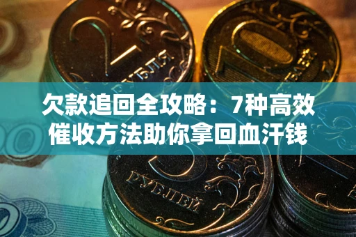 济南欠款追回全攻略：7种高效催收方法助你拿回血汗钱