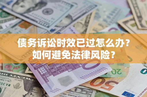 济南债务诉讼时效已过怎么办？如何避免法律风险？
