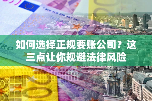济南如何选择正规要账公司？这三点让你规避法律风险