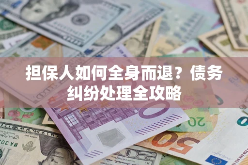 济南担保人如何全身而退？债务纠纷处理全攻略