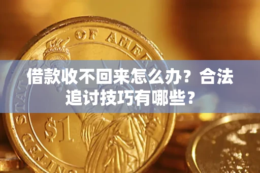 济南借款收不回来怎么办？合法追讨技巧有哪些？