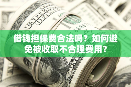 济南借钱担保费合法吗？如何避免被收取不合理费用？