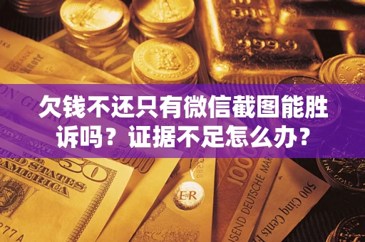 济南欠钱不还只有微信截图能胜诉吗？证据不足怎么办？