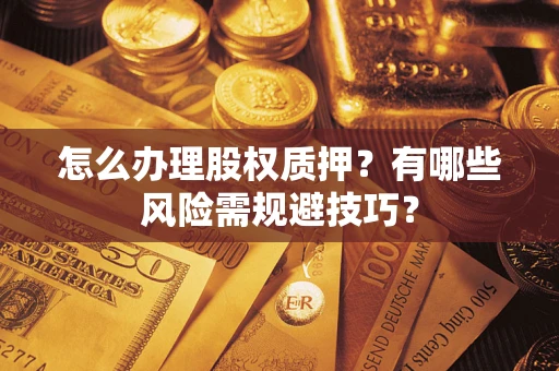 济南怎么办理股权质押？有哪些风险需规避技巧？