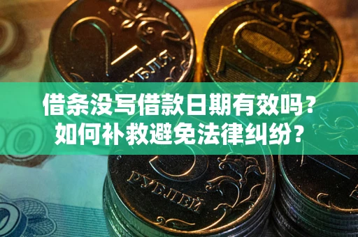 济南借条没写借款日期有效吗？如何补救避免法律纠纷？